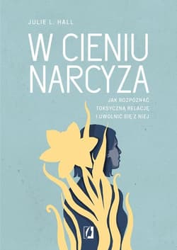 W cieniu narcyza Jak rozpoznać toksyczną relację i uwolnić się z niej